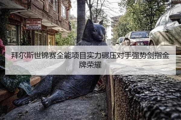 拜尔斯世锦赛全能项目实力碾压对手强势剑指金牌荣耀