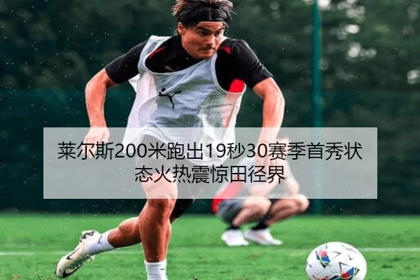 莱尔斯200米跑出19秒30赛季首秀状态火热震惊田径界