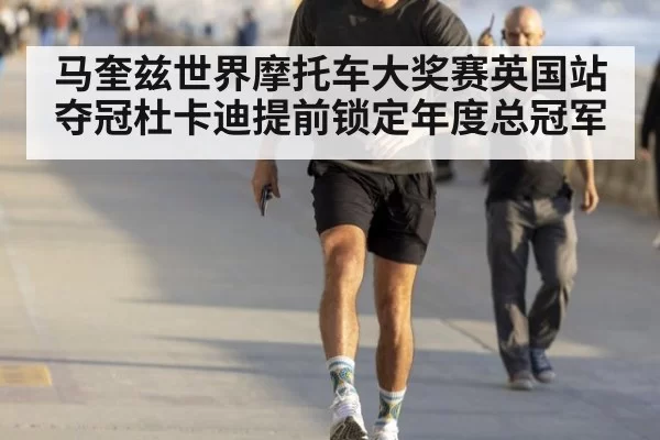 马奎兹世界摩托车大奖赛英国站夺冠杜卡迪提前锁定年度总冠军