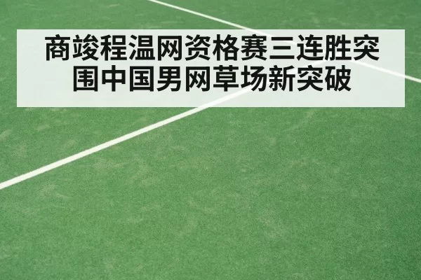 商竣程温网资格赛三连胜突围中国男网草场新突破