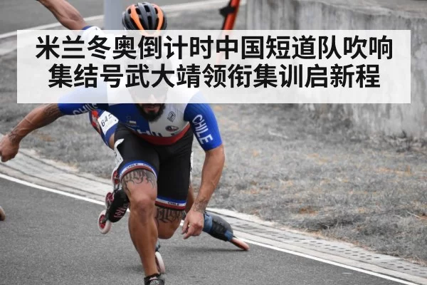 米兰冬奥倒计时中国短道队吹响集结号武大靖领衔集训启新程