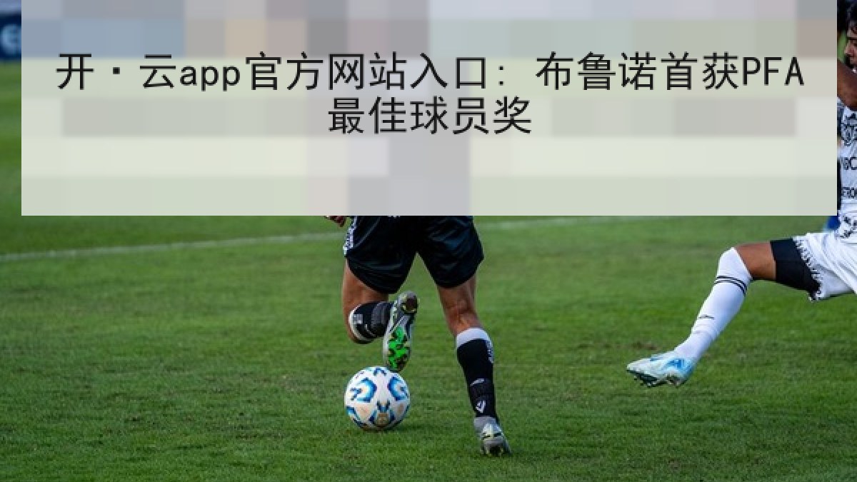 开·云app官方网站入口: 布鲁诺首获PFA最佳球员奖 开·云app官方网站入口: 布鲁诺首获PFA最佳球员奖