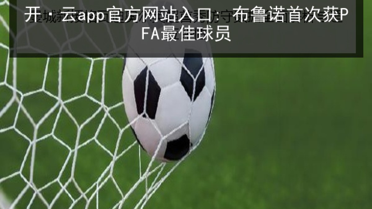 开·云app官方网站入口: 布鲁诺首次获PFA最佳球员 开·云app官方网站入口: 布鲁诺首次获PFA最佳球员
