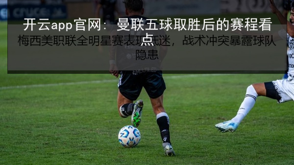 开云app官网: 曼联五球取胜后的赛程看点 开云app官网: 曼联五球取胜后的赛程看点