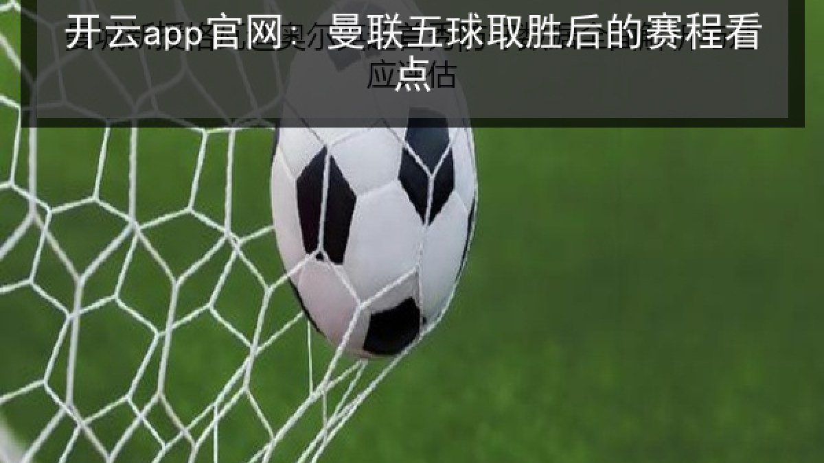 开云app官网: 曼联五球取胜后的赛程看点