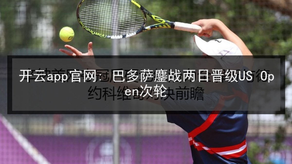 开云app官网: 巴多萨鏖战两日晋级US Open次轮 开云app官网: 巴多萨鏖战两日晋级US Open次轮
