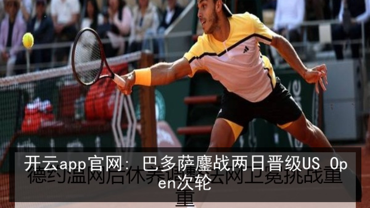 开云app官网: 巴多萨鏖战两日晋级US Open次轮