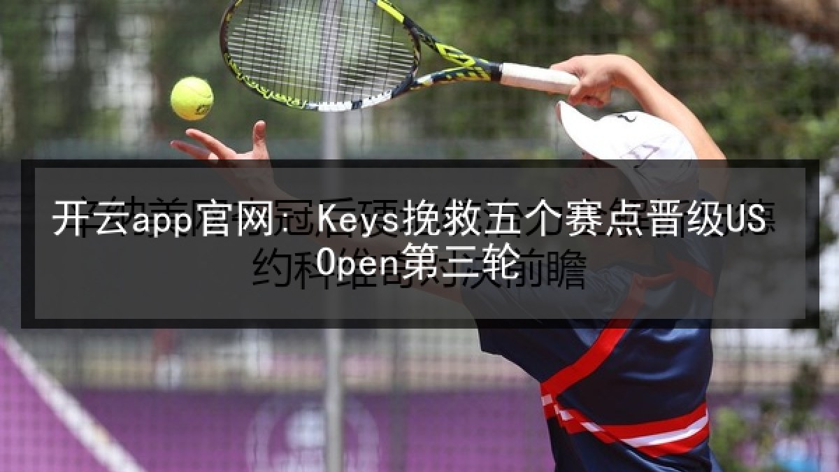 开云app官网: Keys挽救五个赛点晋级US Open第三轮 开云app官网: Keys挽救五个赛点晋级US Open第三轮