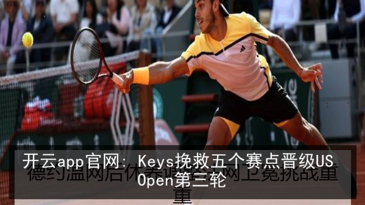开云app官网: Keys挽救五个赛点晋级US Open第三轮