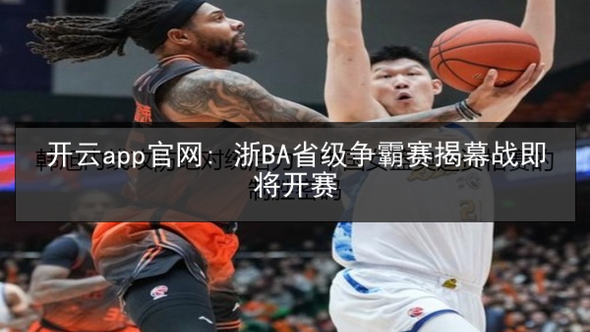 开云app官网: 浙BA省级争霸赛揭幕战即将开赛 开云app官网: 浙BA省级争霸赛揭幕战即将开赛
