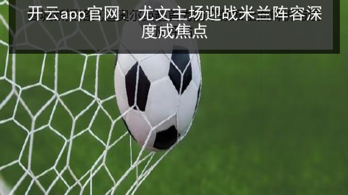 开云app官网: 尤文主场迎战米兰阵容深度成焦点