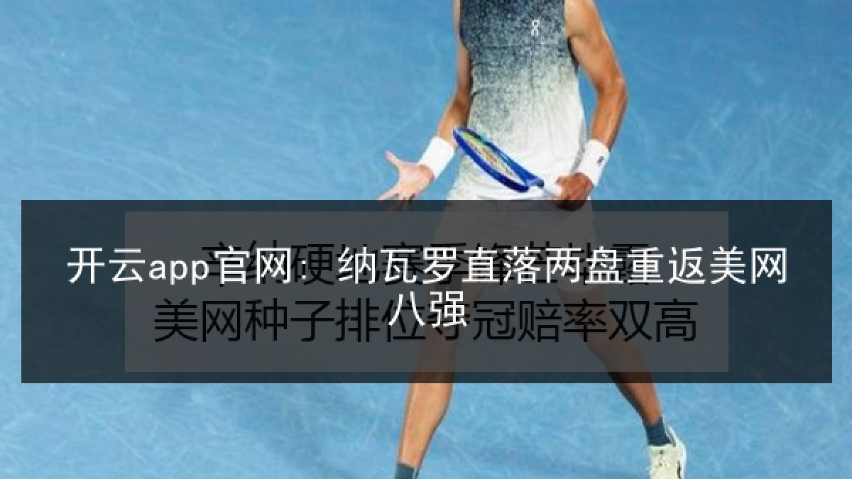 开云app官网: 纳瓦罗直落两盘重返美网八强 开云app官网: 纳瓦罗直落两盘重返美网八强