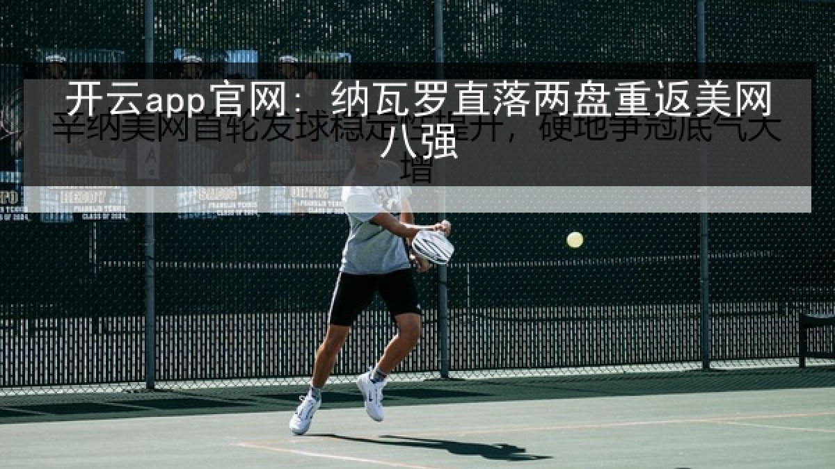 开云app官网: 纳瓦罗直落两盘重返美网八强