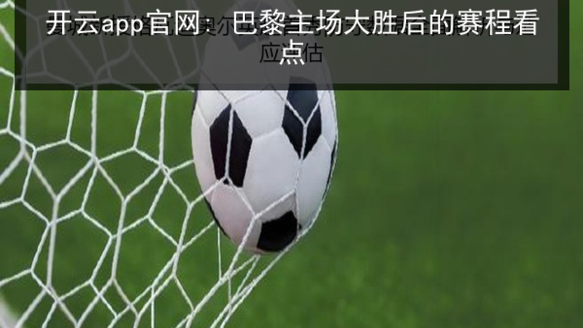 开云app官网: 巴黎主场大胜后的赛程看点 开云app官网: 巴黎主场大胜后的赛程看点