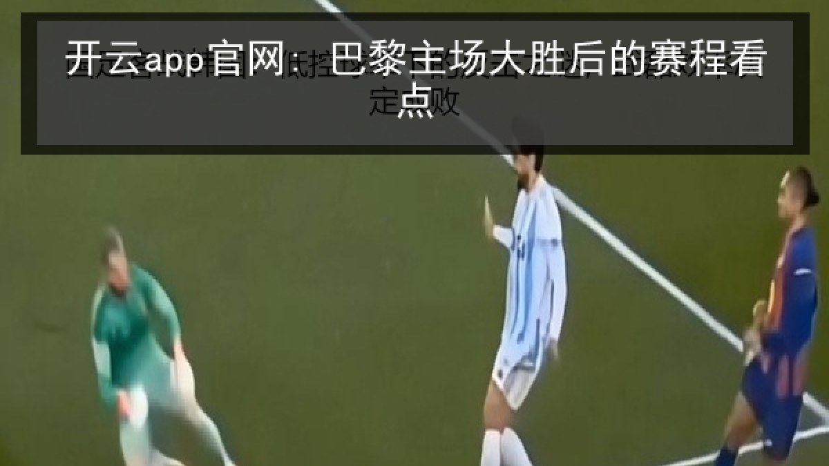 开云app官网: 巴黎主场大胜后的赛程看点